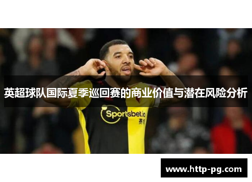 英超球队国际夏季巡回赛的商业价值与潜在风险分析