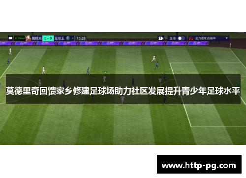莫德里奇回馈家乡修建足球场助力社区发展提升青少年足球水平