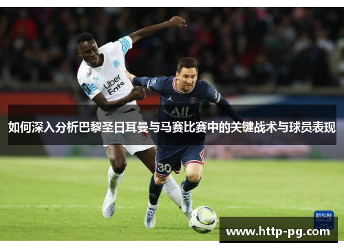 如何深入分析巴黎圣日耳曼与马赛比赛中的关键战术与球员表现