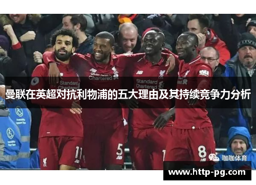 曼联在英超对抗利物浦的五大理由及其持续竞争力分析