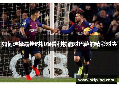 如何选择最佳时机观看利物浦对巴萨的精彩对决