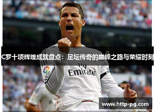 C罗十项辉煌成就盘点：足坛传奇的巅峰之路与荣耀时刻