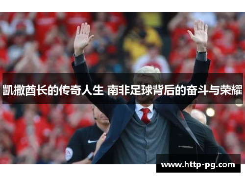凯撒酋长的传奇人生 南非足球背后的奋斗与荣耀
