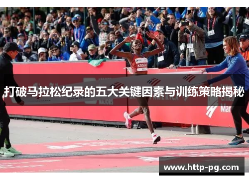 打破马拉松纪录的五大关键因素与训练策略揭秘