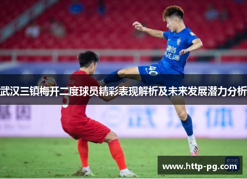 武汉三镇梅开二度球员精彩表现解析及未来发展潜力分析