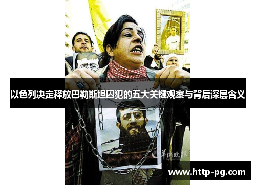 以色列决定释放巴勒斯坦囚犯的五大关键观察与背后深层含义