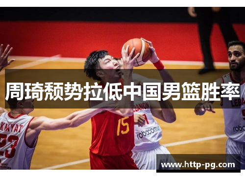 周琦颓势拉低中国男篮胜率