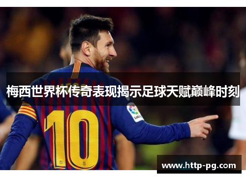梅西世界杯传奇表现揭示足球天赋巅峰时刻