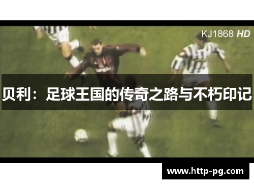 贝利：足球王国的传奇之路与不朽印记