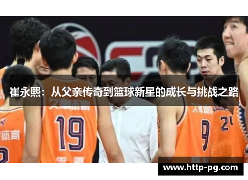 崔永熙：从父亲传奇到篮球新星的成长与挑战之路