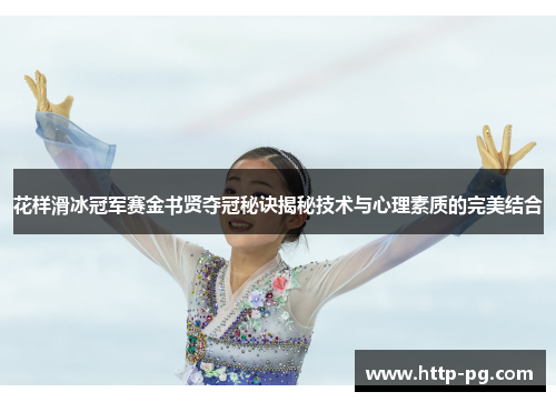 花样滑冰冠军赛金书贤夺冠秘诀揭秘技术与心理素质的完美结合