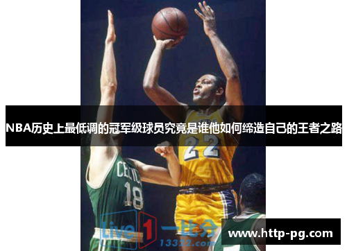 NBA历史上最低调的冠军级球员究竟是谁他如何缔造自己的王者之路