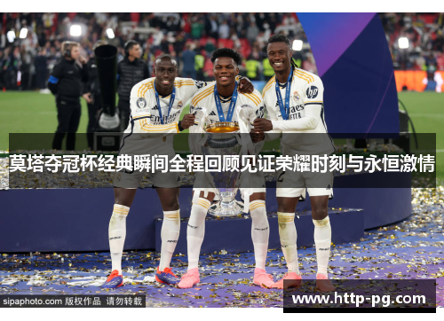 莫塔夺冠杯经典瞬间全程回顾见证荣耀时刻与永恒激情 莫塔夺冠杯经典瞬间全程回顾见证荣耀时刻与永恒激情