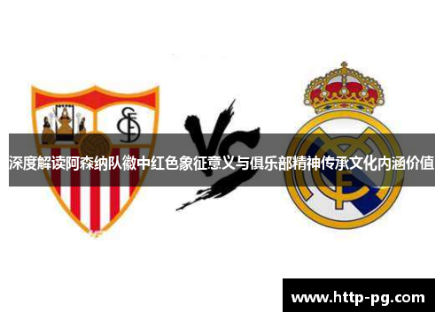 深度解读阿森纳队徽中红色象征意义与俱乐部精神传承文化内涵价值
