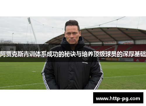 阿贾克斯青训体系成功的秘诀与培养顶级球员的深厚基础