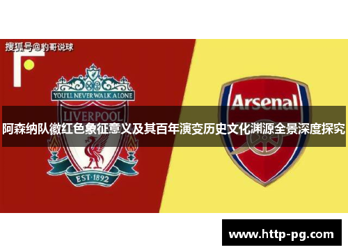 阿森纳队徽红色象征意义及其百年演变历史文化渊源全景深度探究