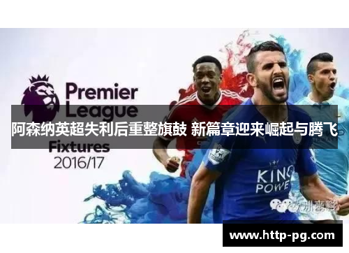 阿森纳英超失利后重整旗鼓 新篇章迎来崛起与腾飞 阿森纳英超失利后重整旗鼓 新篇章迎来崛起与腾飞