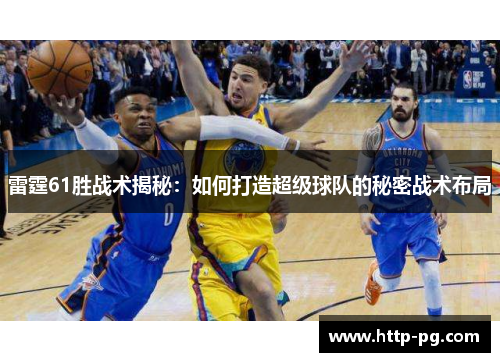 雷霆61胜战术揭秘：如何打造超级球队的秘密战术布局