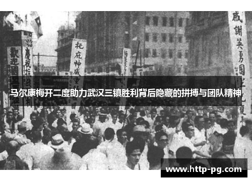 马尔康梅开二度助力武汉三镇胜利背后隐藏的拼搏与团队精神