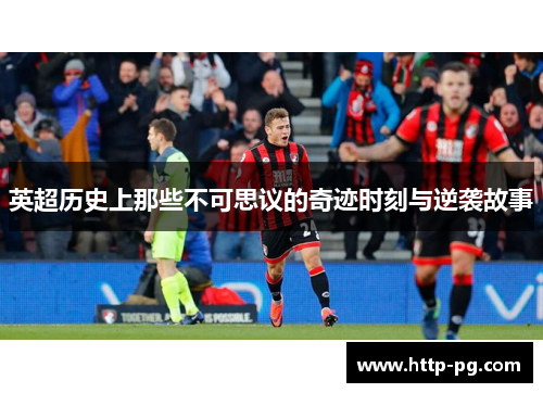 英超历史上那些不可思议的奇迹时刻与逆袭故事 英超历史上那些不可思议的奇迹时刻与逆袭故事