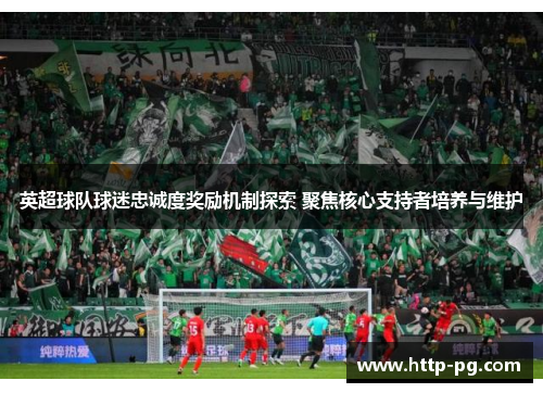英超球队球迷忠诚度奖励机制探索 聚焦核心支持者培养与维护