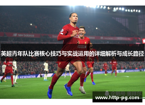 英超青年队比赛核心技巧与实战运用的详细解析与成长路径 英超青年队比赛核心技巧与实战运用的详细解析与成长路径