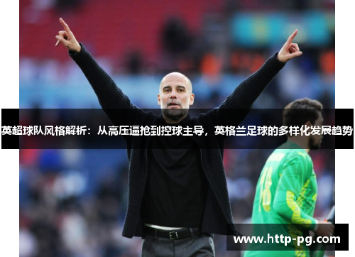 英超球队风格解析：从高压逼抢到控球主导，英格兰足球的多样化发展趋势