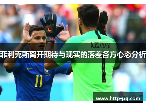 菲利克斯离开期待与现实的落差各方心态分析 菲利克斯离开期待与现实的落差各方心态分析