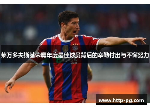 莱万多夫斯基荣膺年度最佳球员背后的辛勤付出与不懈努力 莱万多夫斯基荣膺年度最佳球员背后的辛勤付出与不懈努力