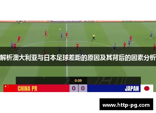 解析澳大利亚与日本足球差距的原因及其背后的因素分析