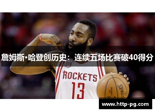詹姆斯·哈登创历史:连续五场比赛破40得分 詹姆斯·哈登创历史:连续五场比赛破40得分