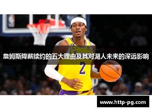 詹姆斯降薪续约的五大理由及其对湖人未来的深远影响 詹姆斯降薪续约的五大理由及其对湖人未来的深远影响