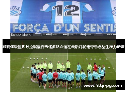 联赛保级区积分拉锯战白热化多队命运在最后几轮定夺悬念丛生压力倍增