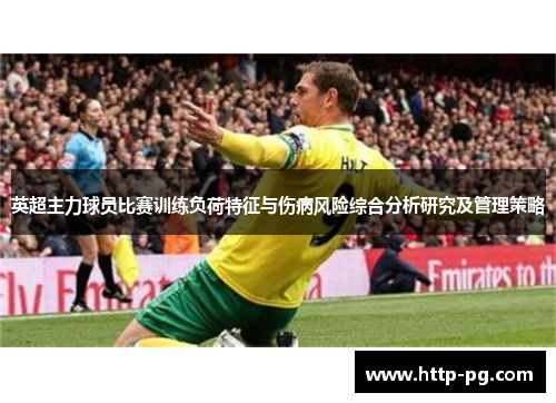 英超主力球员比赛训练负荷特征与伤病风险综合分析研究及管理策略 英超主力球员比赛训练负荷特征与伤病风险综合分析研究及管理策略