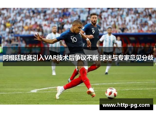 阿根廷联赛引入VAR技术后争议不断 球迷与专家意见分歧