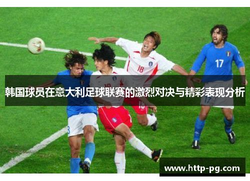 韩国球员在意大利足球联赛的激烈对决与精彩表现分析